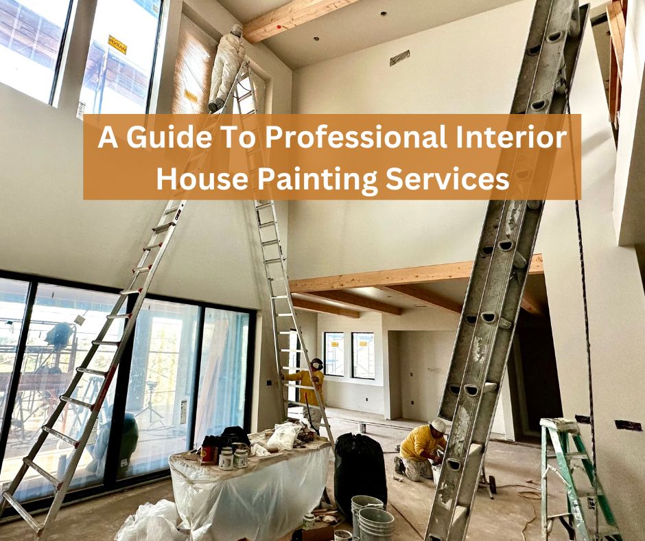 A Comprehensive Guide To Professional Interior House Painting Services
